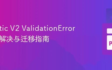 Pydantic V2 ValidationError 警告的解决与迁移指南
