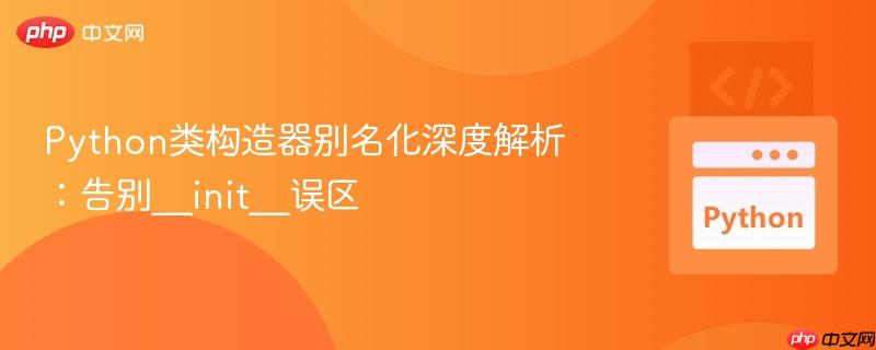 python类构造器别名化深度解析:告别__init__误区