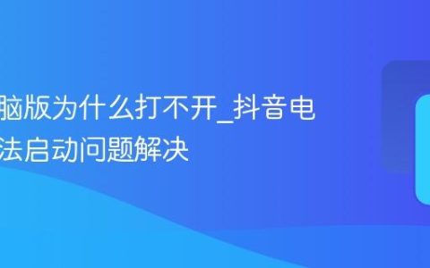 抖音电脑版为什么打不开_抖音电脑版无法启动问题解决