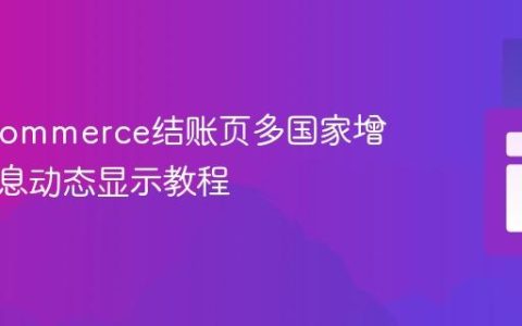 WooCommerce结账页多国家增值税信息动态显示教程