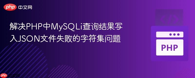 解决PHP中MySQLi查询结果写入JSON文件失败的字符集问题