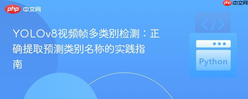 YOLOv8视频帧多类别检测:正确提取预测类别名称的实践指南