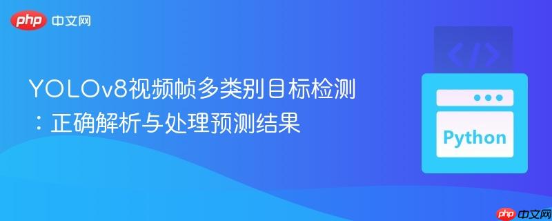 YOLOv8视频帧多类别目标检测:正确解析与处理预测结果