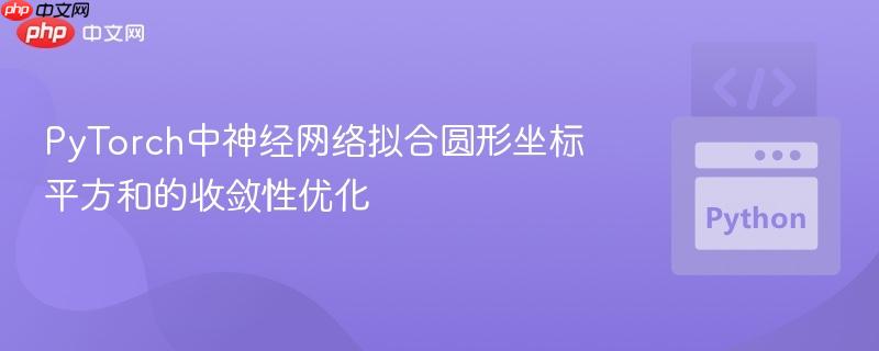 PyTorch中神经网络拟合圆形坐标平方和的收敛性优化
