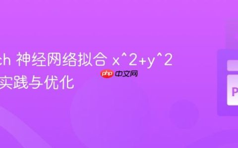 PyTorch 神经网络拟合 x^2+y^2 函数的实践与优化