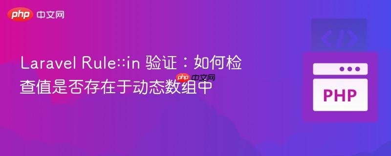 Laravel Rule::in 验证:如何检查值是否存在于动态数组中