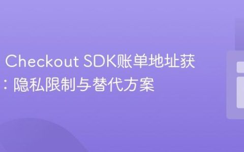 PayPal Checkout SDK账单地址获取策略：隐私限制与替代方案