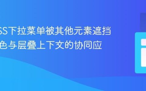 解决CSS下拉菜单被其他元素遮挡：背景色与层叠上下文的协同应用