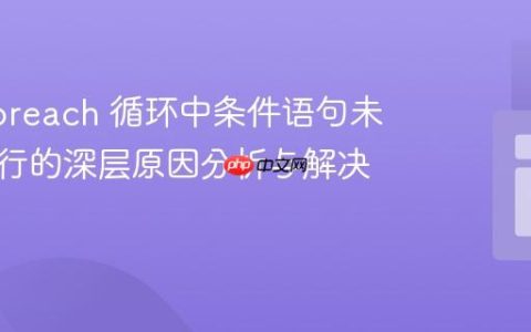 PHP foreach 循环中条件语句未多次执行的深层原因分析与解决方案