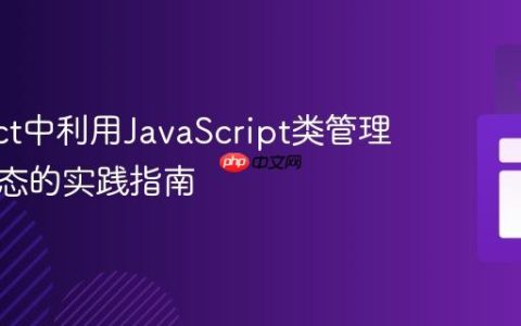 在React中利用JavaScript类管理全局状态的实践指南