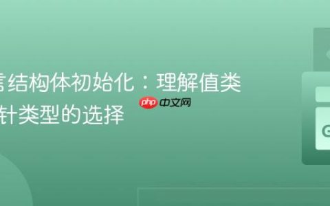 Go语言结构体初始化：理解值类型与指针类型的选择