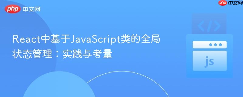 React中基于JavaScript类的全局状态管理：实践与考量