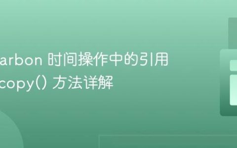 避免 Carbon 时间操作中的引用问题：copy() 方法详解
