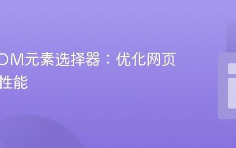 掌握DOM元素选择器：优化网页交互与性能