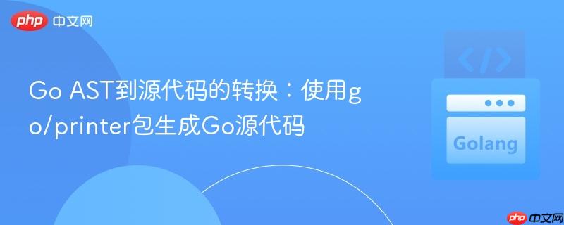 Go AST到源代码的转换:使用go/printer包生成Go源代码