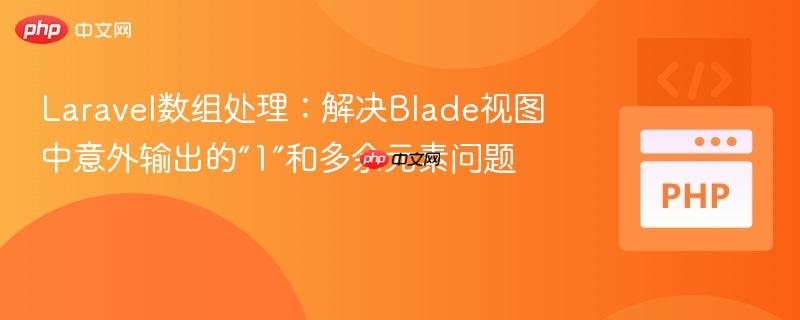 laravel数组处理:解决blade视图中意外输出的“1”和多余元素问题