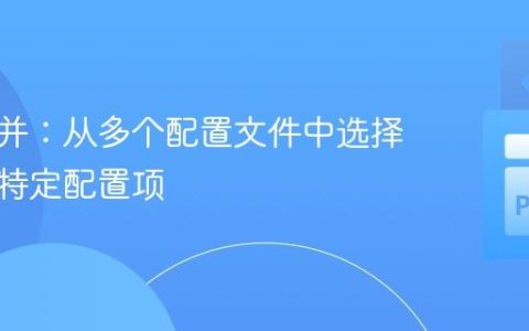 灵活合并：从多个配置文件中选择性加载特定配置项
