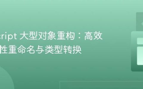 JavaScript 大型对象重构：高效实现属性重命名与类型转换