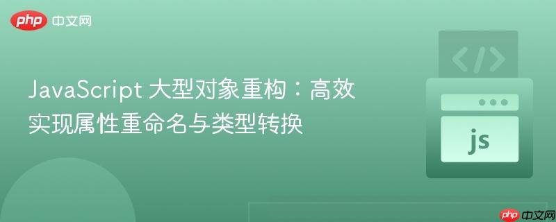 JavaScript 大型对象重构:高效实现属性重命名与类型转换