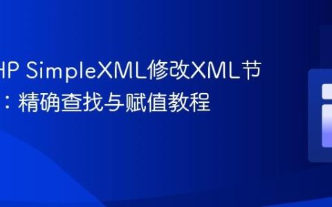 使用PHP SimpleXML修改XML节点内容：精确查找与赋值教程