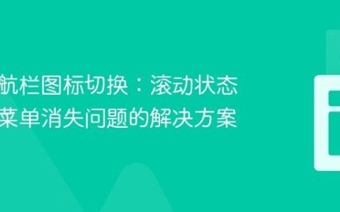 动态导航栏图标切换：滚动状态下汉堡菜单消失问题的解决方案