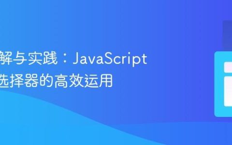 深入理解与实践：JavaScript DOM选择器的高效运用