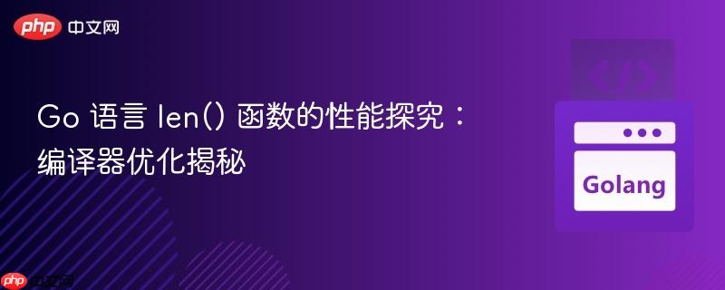 Go 语言 len() 函数的性能探究:编译器优化揭秘