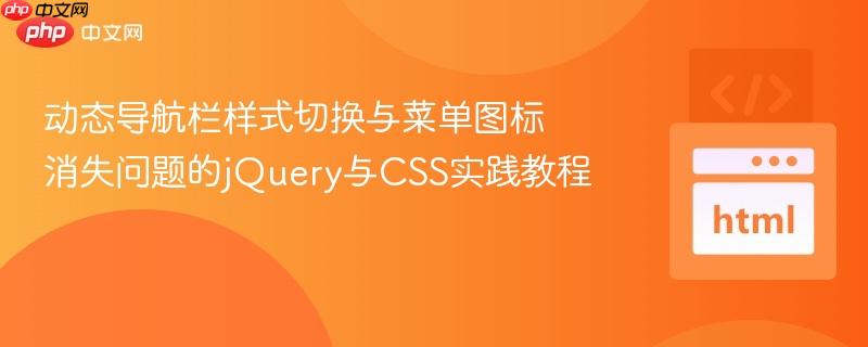 动态导航栏样式切换与菜单图标消失问题的jQuery与CSS实践教程