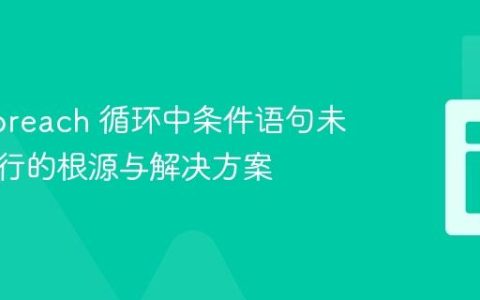 PHP foreach 循环中条件语句未多次执行的根源与解决方案