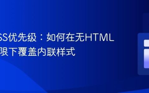 掌握CSS优先级：如何在无HTML访问权限下覆盖内联样式