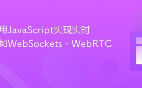 如何利用JavaScript实现实时通信（如WebSockets、WebRTC）？