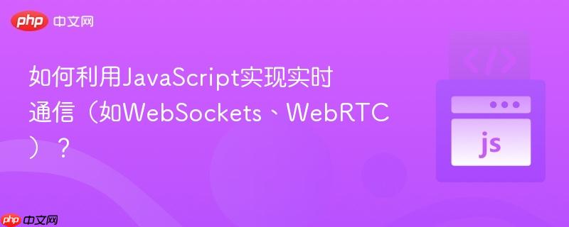 如何利用javascript实现实时通信(如websockets、webrtc)?
