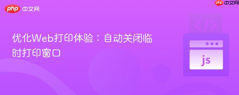 优化Web打印体验:自动关闭临时打印窗口