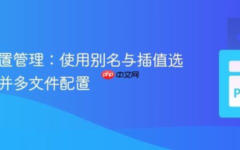 灵活配置管理：使用别名与插值选择性合并多文件配置