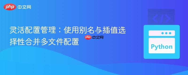 灵活配置管理:使用别名与插值选择性合并多文件配置