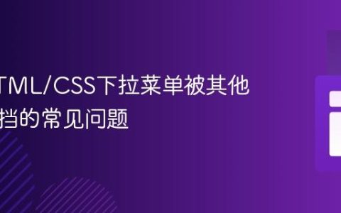 解决HTML/CSS下拉菜单被其他元素遮挡的常见问题