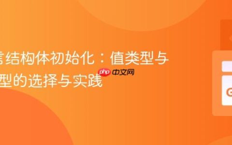 Go语言结构体初始化：值类型与指针类型的选择与实践
