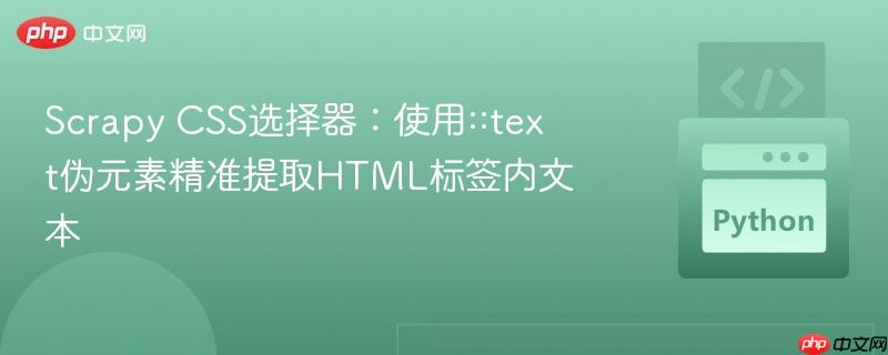 Scrapy CSS选择器:使用::text伪元素精准提取HTML标签内文本