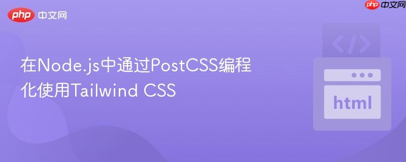 在Node.js中通过PostCSS编程化使用Tailwind CSS