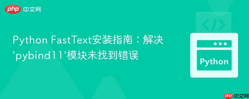 Python FastText安装指南：解决'pybind11'模块未找到错误