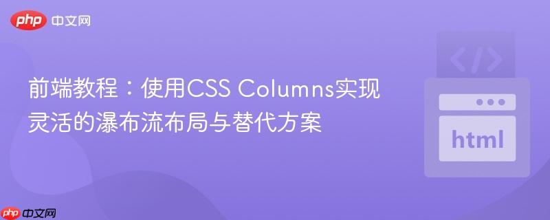 前端教程:使用CSS Columns实现灵活的瀑布流布局与替代方案