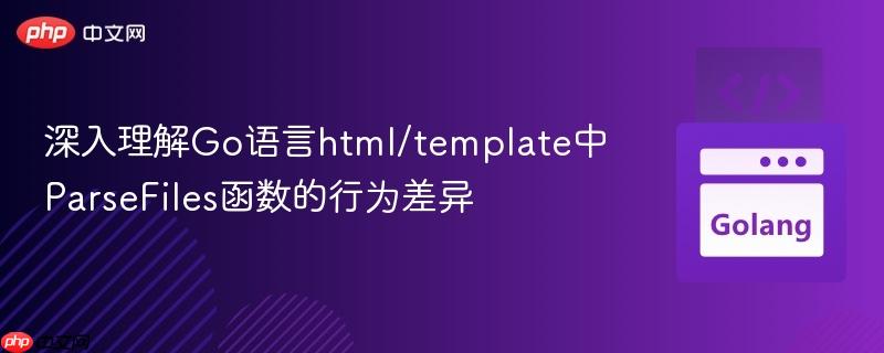 深入理解Go语言html/template中ParseFiles函数的行为差异
