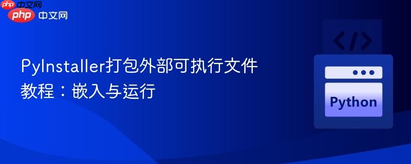 pyinstaller打包外部可执行文件教程:嵌入与运行