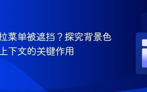 CSS下拉菜单被遮挡？探究背景色与层叠上下文的关键作用