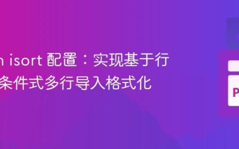 Python isort 配置：实现基于行长度的条件式多行导入格式化