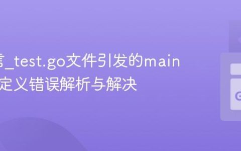 Go语言_test.go文件引发的main函数未定义错误解析与解决