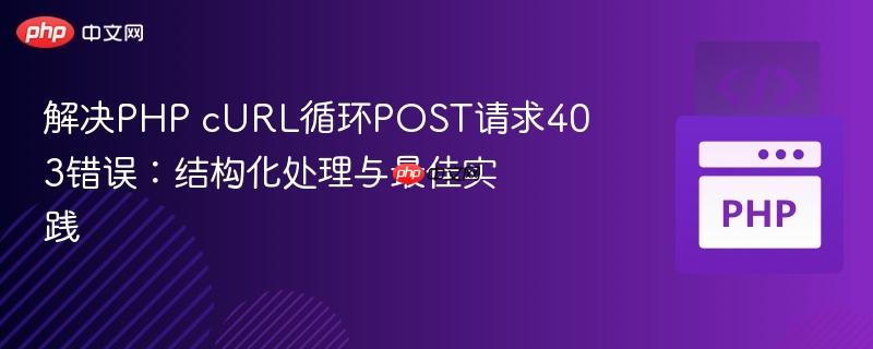 解决php curl循环post请求403错误:结构化处理与最佳实践