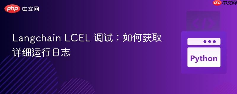 Langchain LCEL 调试:如何获取详细运行日志