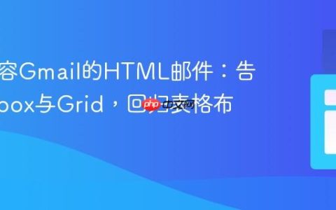 构建兼容Gmail的HTML邮件：告别Flexbox与Grid，回归表格布局