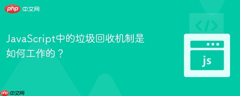 javascript中的垃圾回收机制是如何工作的?